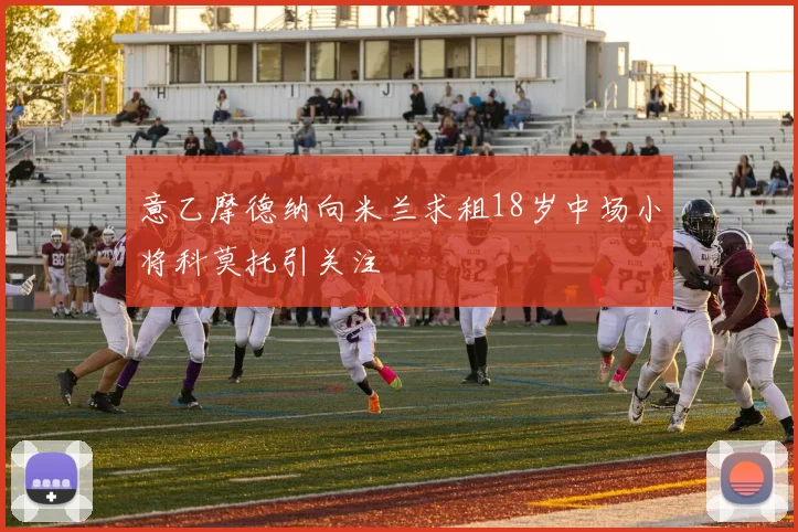 意乙摩德纳向米兰求租18岁中场小将科莫托引关注