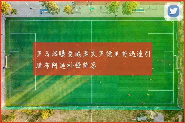 罗马诺曝曼城若失罗德里将迅速引进布阿迪补强阵容