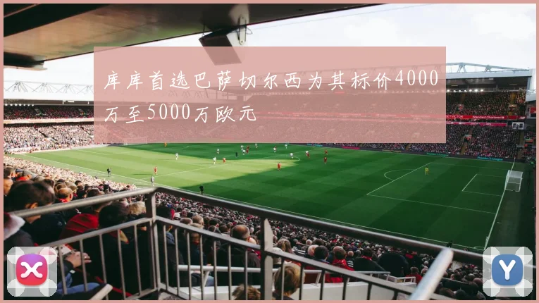 库库首选巴萨切尔西为其标价4000万至5000万欧元