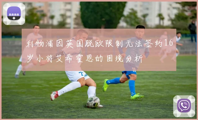 利物浦因英国脱欧限制无法签约16岁小将艾希霍恩的困境分析