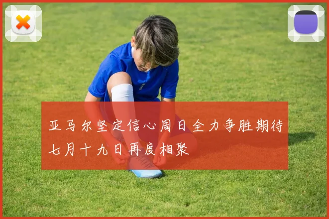 亚马尔坚定信心周日全力争胜期待七月十九日再度相聚