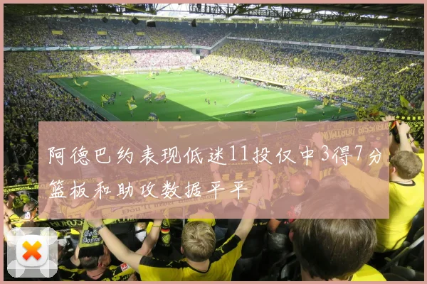 阿德巴约表现低迷11投仅中3得7分篮板和助攻数据平平