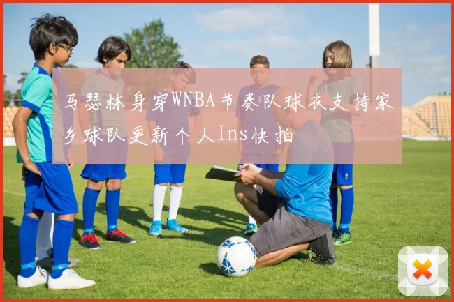 马瑟林身穿WNBA节奏队球衣支持家乡球队更新个人Ins快拍