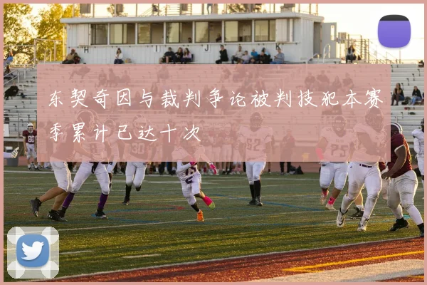 东契奇因与裁判争论被判技犯本赛季累计已达十次