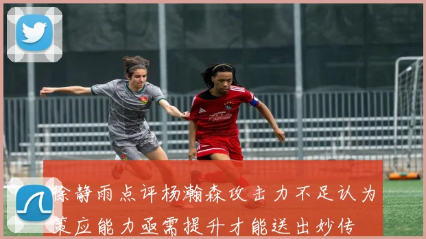 徐静雨点评杨瀚森攻击力不足认为策应能力亟需提升才能送出妙传
