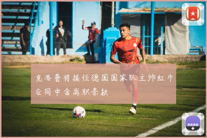 克洛普将接任德国国家队主帅红牛合同中含离职条款