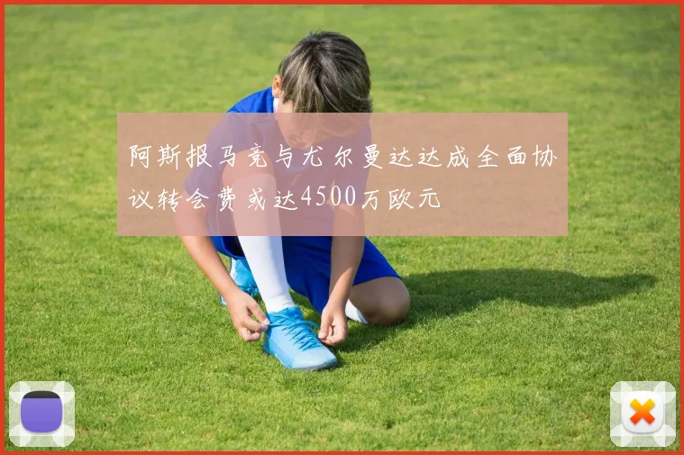 阿斯报马竞与尤尔曼达达成全面协议转会费或达4500万欧元