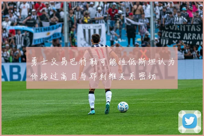 勇士交易巴特勒可能性低斯坦认为价格过高且与邓利维关系密切
