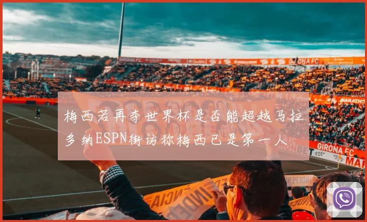 梅西若再夺世界杯是否能超越马拉多纳ESPN街访称梅西已是第一人