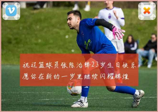 祝辽篮球员张陈治锋23岁生日快乐愿你在新的一岁里继续闪耀辉煌