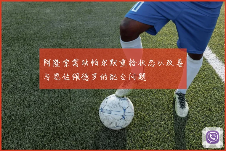 阿隆索需助帕尔默重拾状态以改善与恩佐佩德罗的配合问题