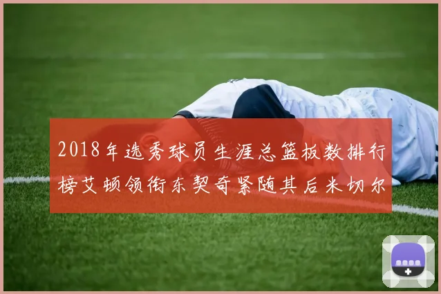2018年选秀球员生涯总篮板数排行榜艾顿领衔东契奇紧随其后米切尔位居第四